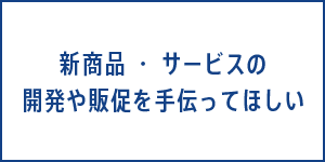新商品・サービスの開発や販促を手伝ってほしい
