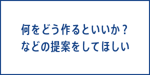 何をどう作るといいか？などの提案をしてほしい